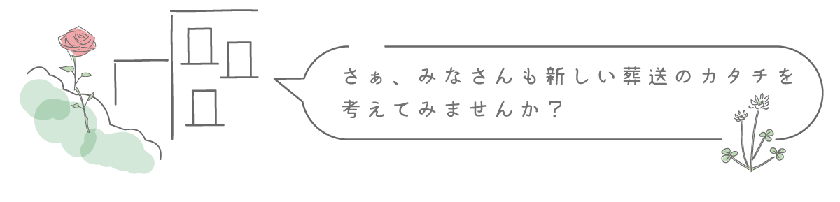 さぁ、みなさんも新しい葬送のカタチを
考えてみませんか？